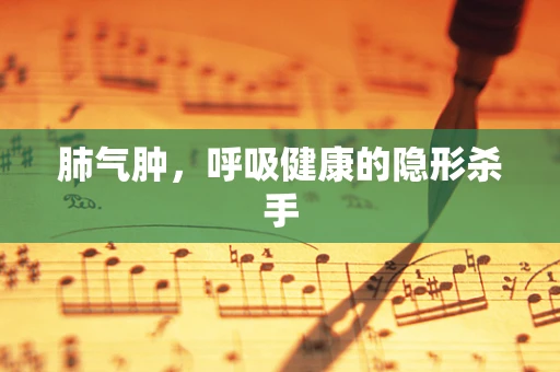 肺气肿，呼吸健康的隐形杀手
