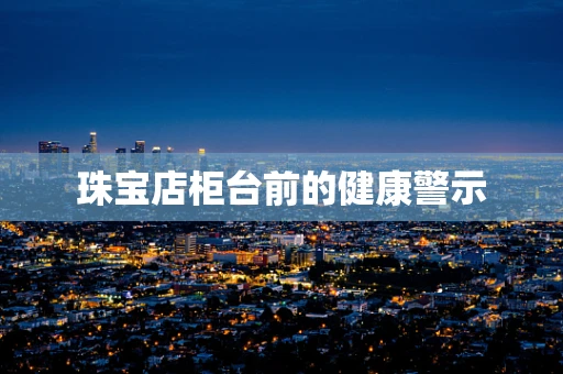 珠宝店柜台前的健康警示