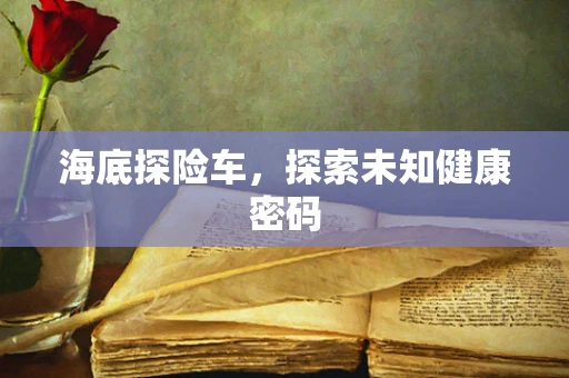 海底探险车，探索未知健康密码