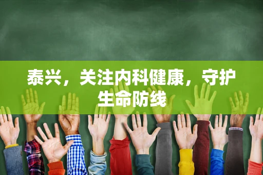 泰兴，关注内科健康，守护生命防线
