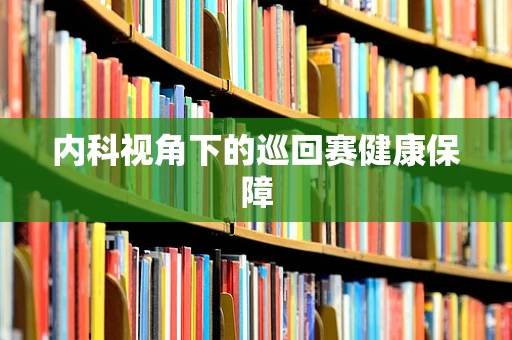 内科视角下的巡回赛健康保障