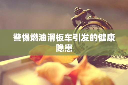 警惕燃油滑板车引发的健康隐患