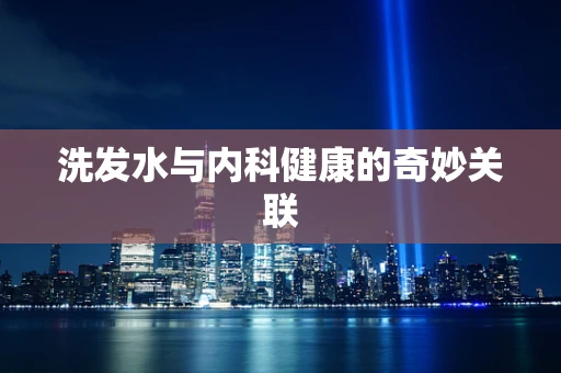洗发水与内科健康的奇妙关联