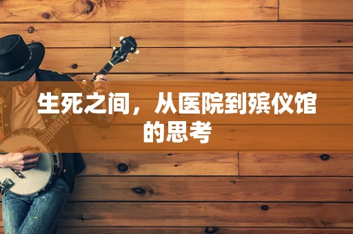 生死之间，从医院到殡仪馆的思考