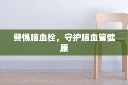 警惕脑血栓，守护脑血管健康