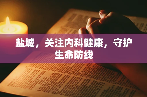 盐城，关注内科健康，守护生命防线