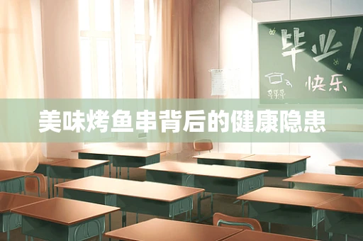 美味烤鱼串背后的健康隐患