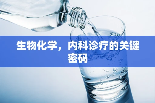 生物化学，内科诊疗的关键密码