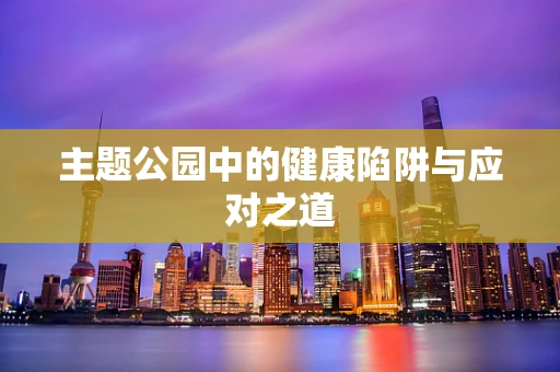主题公园中的健康陷阱与应对之道