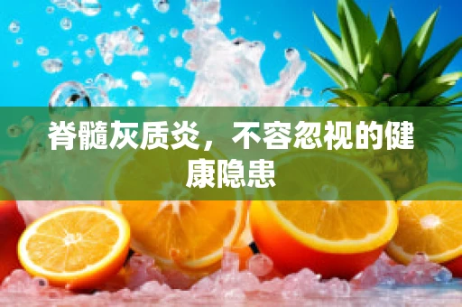 脊髓灰质炎，不容忽视的健康隐患