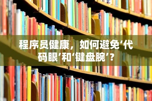 程序员健康，如何避免‘代码眼’和‘键盘腕’？