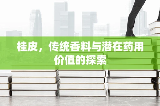 桂皮，传统香料与潜在药用价值的探索