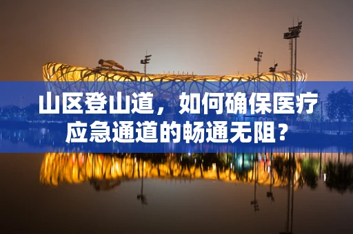 山区登山道，如何确保医疗应急通道的畅通无阻？