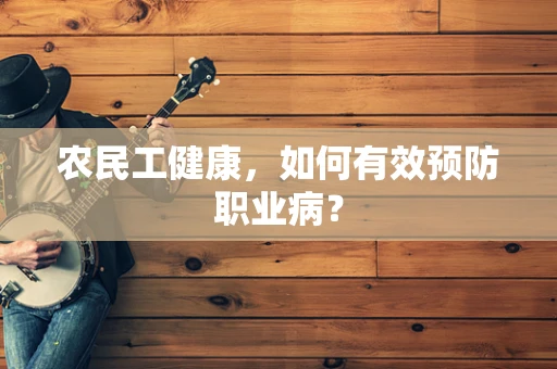 农民工健康，如何有效预防职业病？