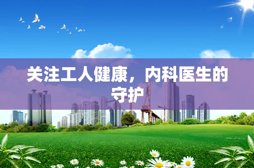 关注工人健康，内科医生的守护
