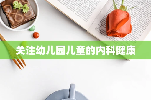 关注幼儿园儿童的内科健康