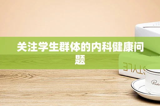 关注学生群体的内科健康问题