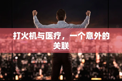 打火机与医疗，一个意外的关联