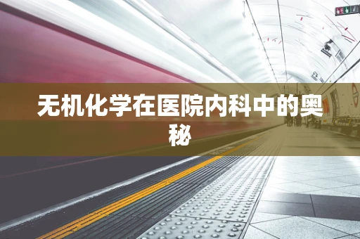 无机化学在医院内科中的奥秘