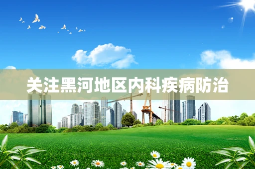 关注黑河地区内科疾病防治
