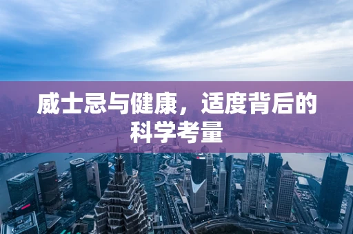威士忌与健康，适度背后的科学考量