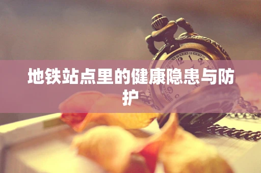 地铁站点里的健康隐患与防护