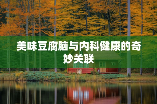 美味豆腐脑与内科健康的奇妙关联