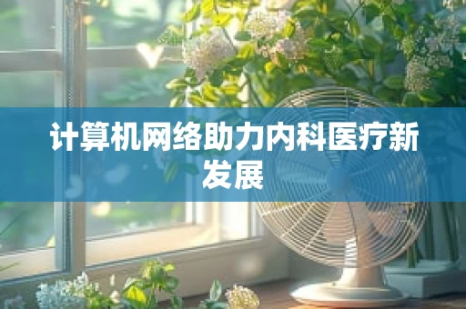 计算机网络助力内科医疗新发展