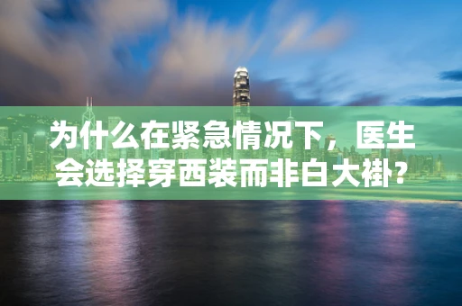 为什么在紧急情况下，医生会选择穿西装而非白大褂？