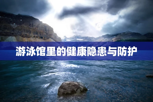 游泳馆里的健康隐患与防护