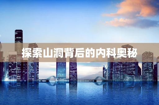 探索山洞背后的内科奥秘