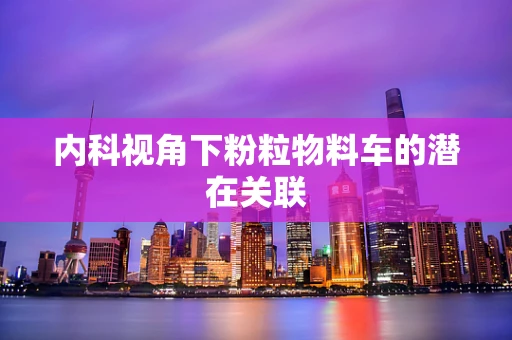 内科视角下粉粒物料车的潜在关联