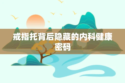 戒指托背后隐藏的内科健康密码