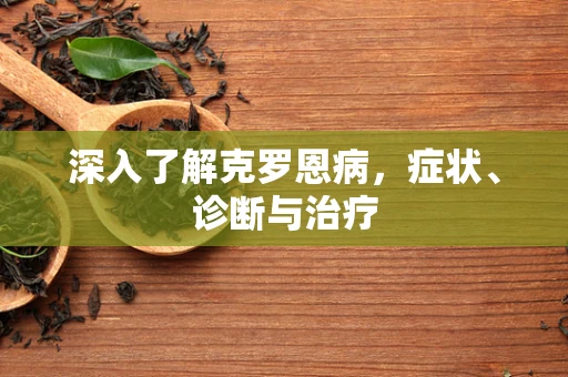 深入了解克罗恩病，症状、诊断与治疗