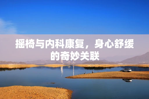 摇椅与内科康复，身心舒缓的奇妙关联