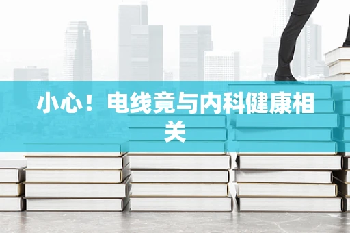 小心！电线竟与内科健康相关