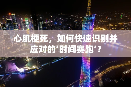 心肌梗死，如何快速识别并应对的‘时间赛跑’？