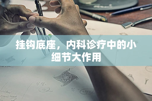 挂钩底座，内科诊疗中的小细节大作用