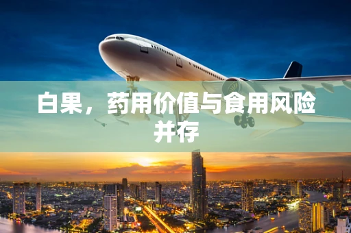 白果，药用价值与食用风险并存