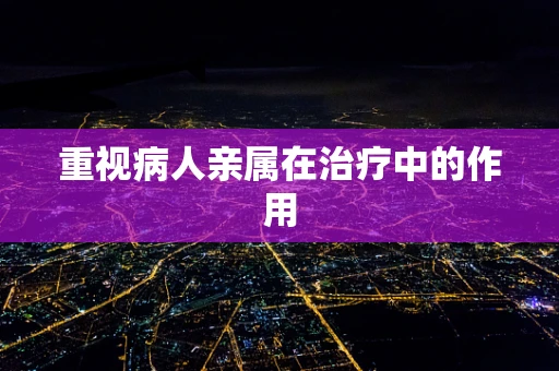 重视病人亲属在治疗中的作用