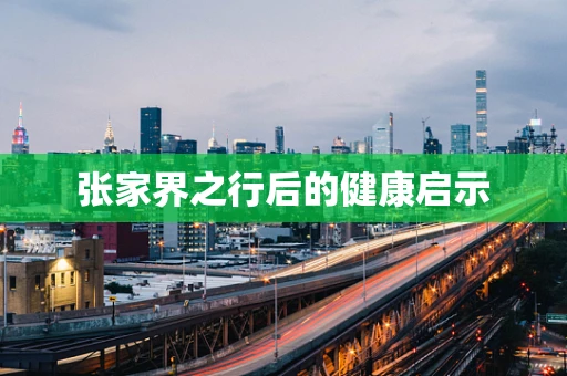 张家界之行后的健康启示