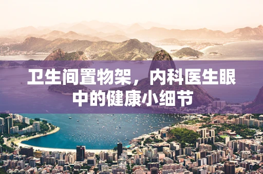 卫生间置物架，内科医生眼中的健康小细节