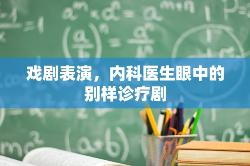 戏剧表演，内科医生眼中的别样诊疗剧