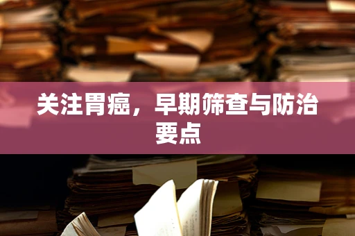 关注胃癌，早期筛查与防治要点