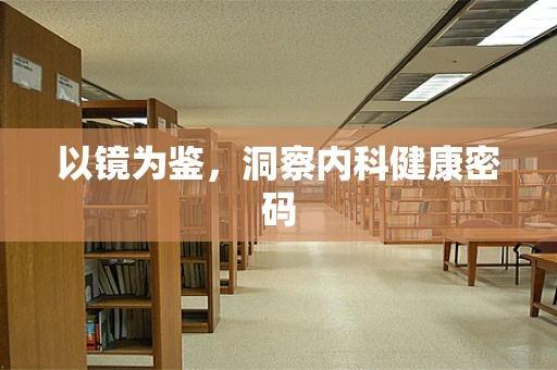 以镜为鉴，洞察内科健康密码
