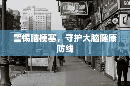 警惕脑梗塞，守护大脑健康防线