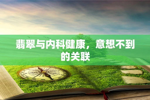 翡翠与内科健康，意想不到的关联