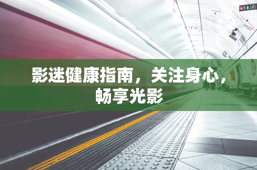 影迷健康指南，关注身心，畅享光影