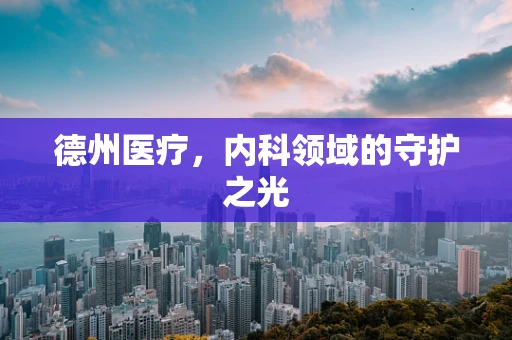德州医疗，内科领域的守护之光
