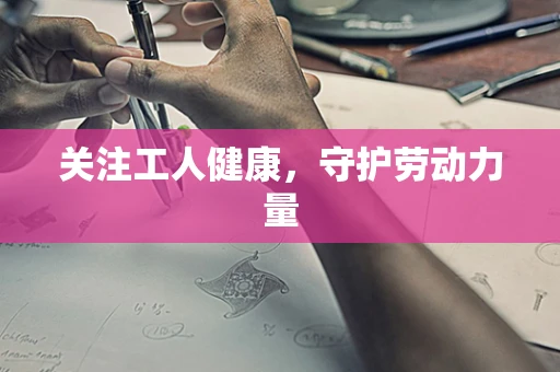 关注工人健康，守护劳动力量